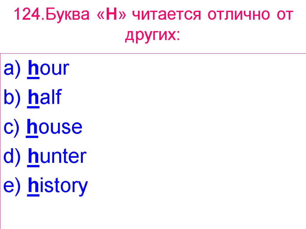 124.Буква «H» читается отлично от других: a) hour b) half c) house d) hunter